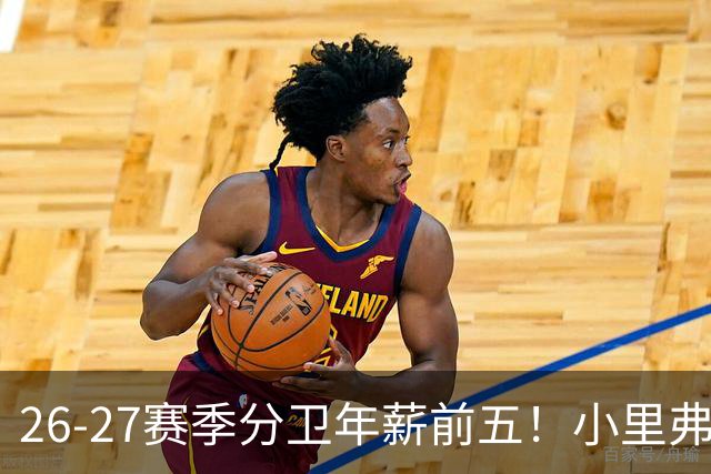 26-27赛季分卫年薪前五！小里弗斯上榜，爱德华兹仅第四