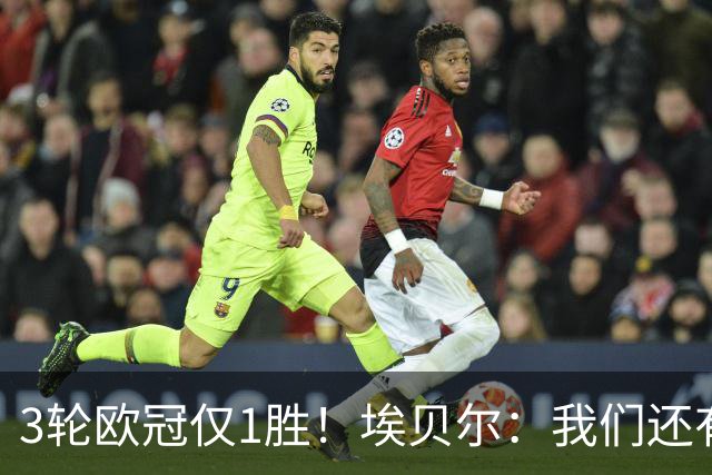 3轮欧冠仅1胜！埃贝尔：我们还有5场比赛；不认为防守有大问题