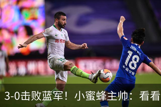 3-0击败蓝军！小蜜蜂主帅：看看那些球队砸的钱，那只是纸面实力