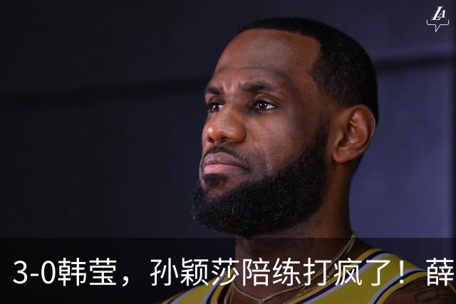 3-0韩莹，孙颖莎陪练打疯了！薛飞一轮游，国乒男队集体呼吁抵制饭圈