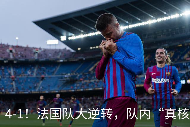 4-1！法国队大逆转，队内“真核”诞生，仅14分钟“打花”比利时