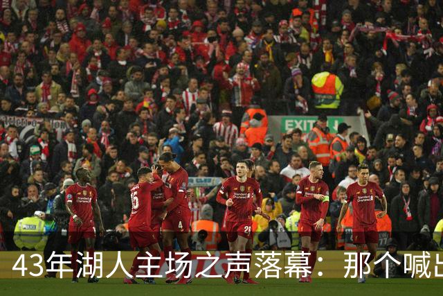 43年湖人主场之声落幕：那个喊出科比名字的人走了