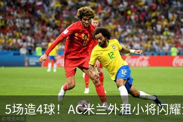 5场造4球！AC米兰外租小将闪耀法甲，丰塞卡成幕后功臣
