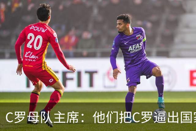 C罗母队主席：他们把C罗逼出国家队，给他设了套、使了绊子