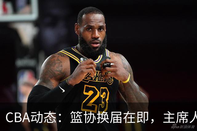 CBA动态：篮协换届在即，主席人选大逆转，姚明不再是唯一选择！