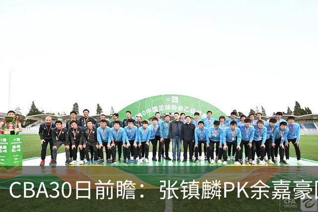 CBA30日前瞻：张镇麟PK余嘉豪国手对决 宁波能否爆冷辽宁获首胜