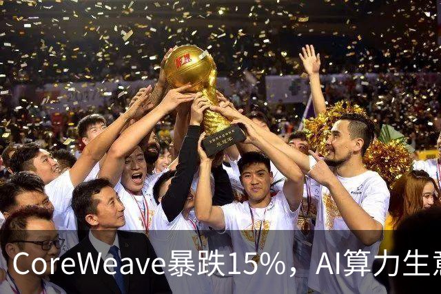 CoreWeave暴跌15%，AI算力生意遭遇融资考验