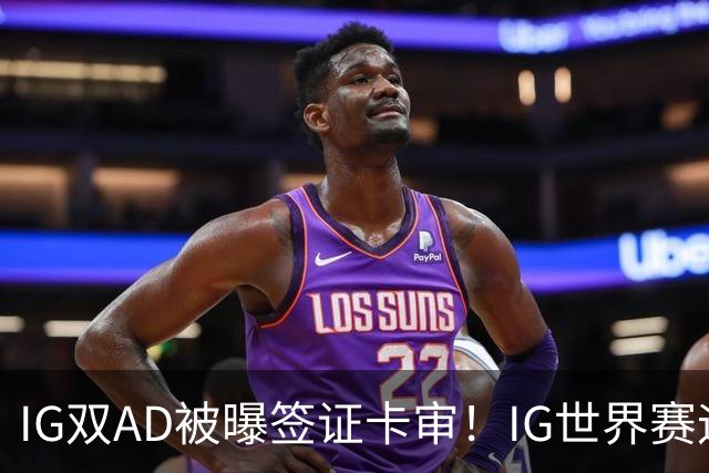 IG双AD被曝签证卡审！IG世界赛迎来尴尬剧情，网友：紧急租借GALA