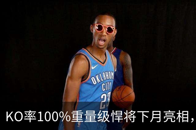 KO率100%重量级悍将下月亮相，对手实力不俗，曾速杀前拳王布朗