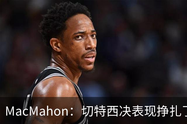 MacMahon：切特西决表现挣扎了一夏天 揭幕战终于回应质疑